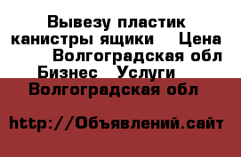 Вывезу пластик канистры ящики  › Цена ­ 15 - Волгоградская обл. Бизнес » Услуги   . Волгоградская обл.